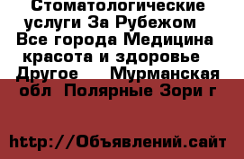 Стоматологические услуги За Рубежом - Все города Медицина, красота и здоровье » Другое   . Мурманская обл.,Полярные Зори г.